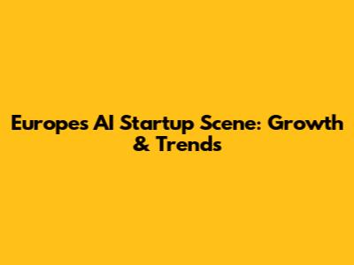 Europe's AI Startup Scene: Growth & Trends
