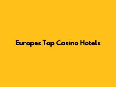 Europe's Top Casino Hotels