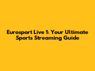 Eurosport Live 1: Your Ultimate Sports Streaming Guide