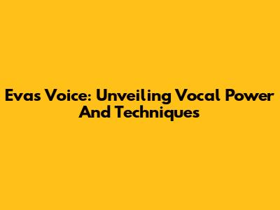 Eva's Voice: Unveiling Vocal Power And Techniques