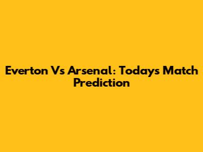 Everton Vs Arsenal: Today's Match Prediction