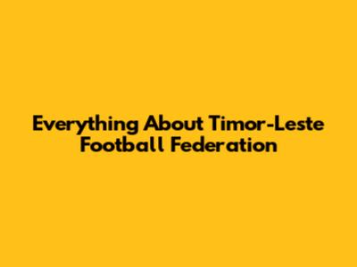 Everything About Timor-Leste Football Federation