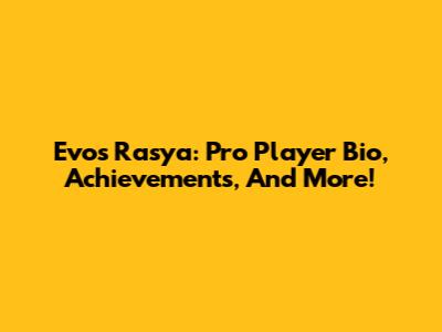 Evos Rasya: Pro Player Bio, Achievements, And More!