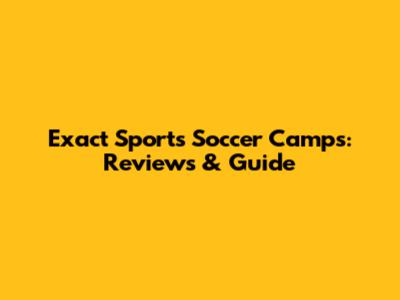Exact Sports Soccer Camps: Reviews & Guide
