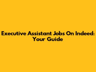 Executive Assistant Jobs On Indeed: Your Guide