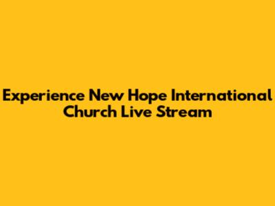 Experience New Hope International Church Live Stream