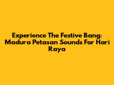 Experience The Festive Bang: Madura Petasan Sounds For Hari Raya