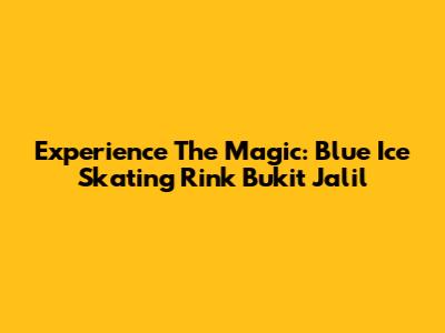 Experience The Magic: Blue Ice Skating Rink Bukit Jalil
