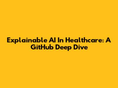 Explainable AI In Healthcare: A GitHub Deep Dive