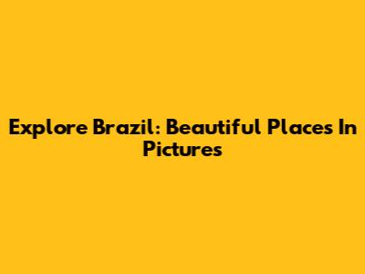 Explore Brazil: Beautiful Places In Pictures