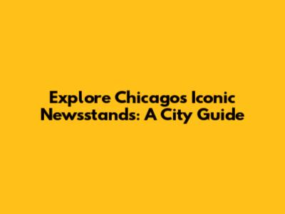 Explore Chicago's Iconic Newsstands: A City Guide