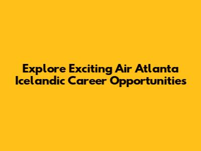 Explore Exciting Air Atlanta Icelandic Career Opportunities