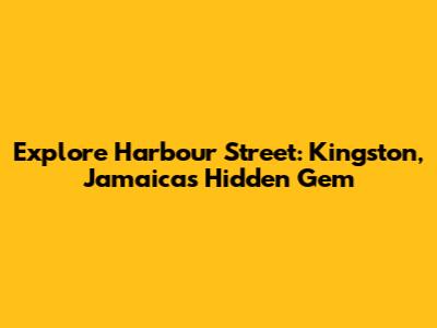 Explore Harbour Street: Kingston, Jamaica's Hidden Gem