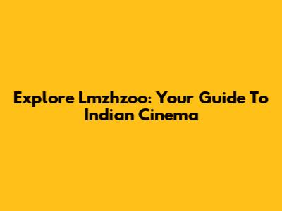 Explore Lmzhzoo: Your Guide To Indian Cinema