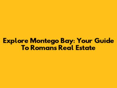 Explore Montego Bay: Your Guide To Romans Real Estate