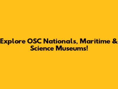 Explore OSC Nationals, Maritime & Science Museums!