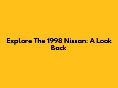 Explore The 1998 Nissan: A Look Back