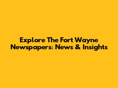 Explore The Fort Wayne Newspapers: News & Insights