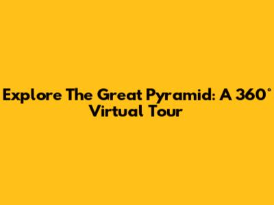 Explore The Great Pyramid: A 360° Virtual Tour