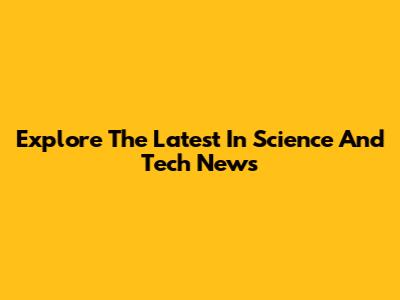 Explore The Latest In Science And Tech News