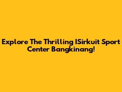 Explore The Thrilling ISirkuit Sport Center Bangkinang!