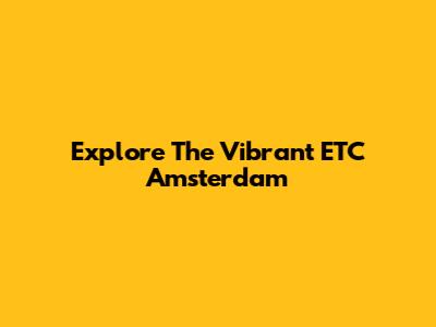Explore The Vibrant ETC Amsterdam