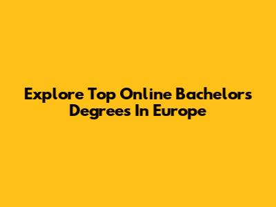 Explore Top Online Bachelor's Degrees In Europe