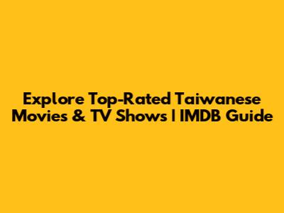 Explore Top-Rated Taiwanese Movies & TV Shows | IMDB Guide