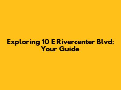 Exploring 10 E Rivercenter Blvd: Your Guide