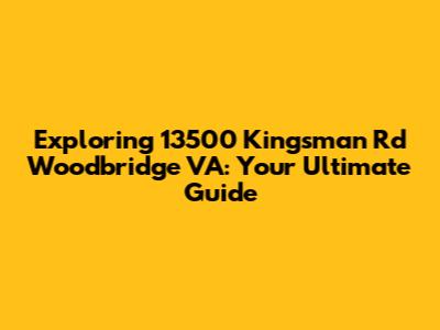 Exploring 13500 Kingsman Rd Woodbridge VA: Your Ultimate Guide