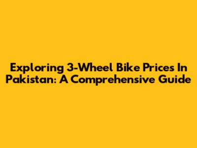 Exploring 3-Wheel Bike Prices In Pakistan: A Comprehensive Guide