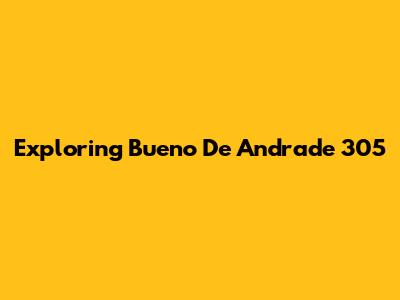 Exploring Bueno De Andrade 305