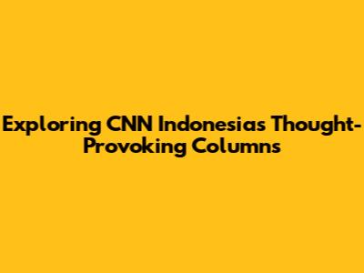 Exploring CNN Indonesia's Thought-Provoking Columns