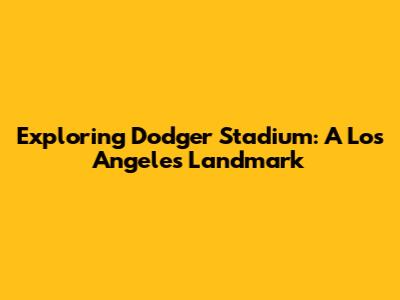 Exploring Dodger Stadium: A Los Angeles Landmark