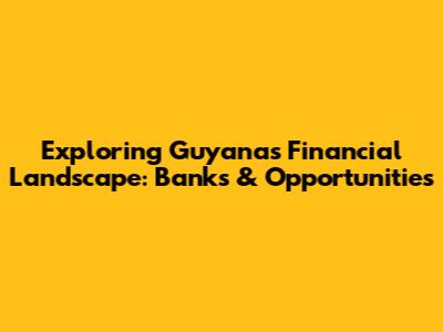 Exploring Guyana's Financial Landscape: Banks & Opportunities