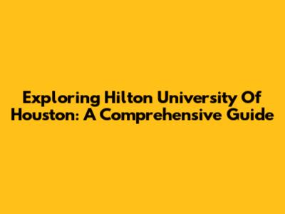 Exploring Hilton University Of Houston: A Comprehensive Guide