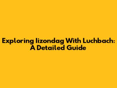Exploring Iizondag With Luchbach: A Detailed Guide