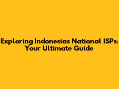 Exploring Indonesia's National ISPs: Your Ultimate Guide