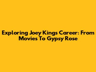 Exploring Joey King's Career: From Movies To 'Gypsy Rose'