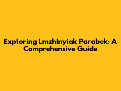 Exploring LmzhInyiak Parabek: A Comprehensive Guide