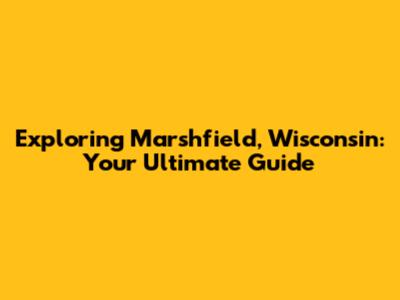 Exploring Marshfield, Wisconsin: Your Ultimate Guide