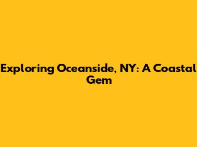 Exploring Oceanside, NY: A Coastal Gem