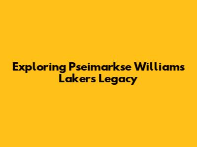 Exploring Pseimarkse Williams' Lakers Legacy