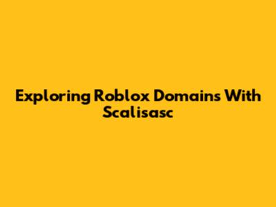 Exploring Roblox Domains With Scalisasc
