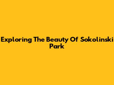 Exploring The Beauty Of Sokolinski Park