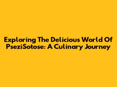 Exploring The Delicious World Of PseziSotose: A Culinary Journey