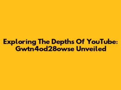 Exploring The Depths Of YouTube: Gwtn4od28owse Unveiled
