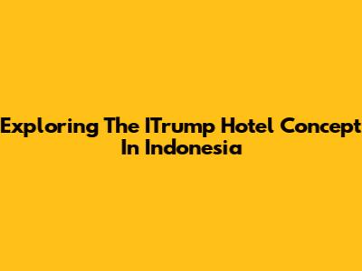 Exploring The ITrump Hotel Concept In Indonesia
