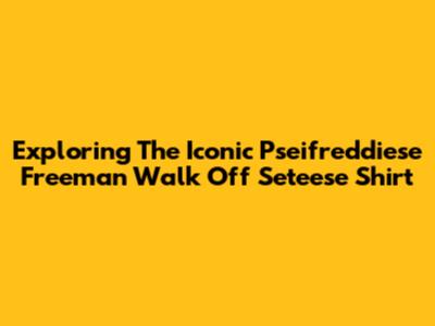 Exploring The Iconic Pseifreddiese Freeman Walk Off Seteese Shirt