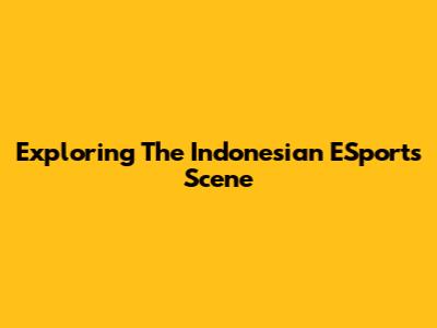 Exploring The Indonesian ESports Scene
